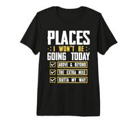 Funny Places I Won't Be Going Today Above & Beyond The Extra Premium T-Shirt