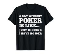 Funny Poker A Day Without Poker Is Like T-Shirt