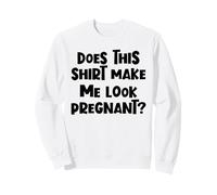 Funny Pregnancy Does This Shirt Make Me Look Pregnant Sweatshirt