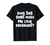 Funny Pregnancy Does This Shirt Make Me Look Pregnant T-Shirt