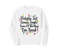 Funny Probably Just Gonna Jingle Some of The Way I'm Tired Sweatshirt