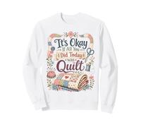 Funny Quilt Crafter Quote It's Okay If All You Did Today was Sweatshirt