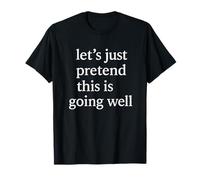 Funny Quote - Let’s Just Pretend This is Going Well T-Shirt