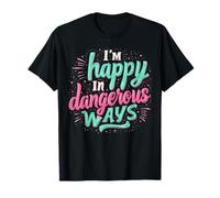Funny quote sayings I'm happy in dangerous ways T-Shirt