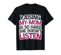 Funny Raising My Mom is So Hard She Doesn't Listen Humor T-Shirt