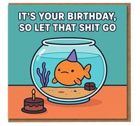 Funny Rude Birthday Card - Goldfish in Bowl with Party Hat and Cake - 'It's Your Birthday, So Let That Shit Go' - Cheeky Adult Humour