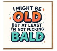 Funny Rude Birthday Card - I Might Be Old But At Least I'm Not Fucking Bald - Bright Typographic Design, Cheeky Banter for Mates