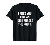 Funny Sarcasm I Miss You Like An Idiot Misses The Point T-Shirt