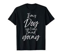 Funny Sarcastic Dog Quote If My Dog Can't Come I'm Not Going T-Shirt