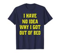 Funny Sarcastic Humor I Have No Idea Why I Got Out Of Bed T-Shirt