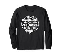 Funny Sarcastic I'm Not Arguing I'm Explaining Why I'm Right Long Sleeve T-Shirt