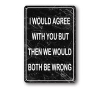 Funny Sarcastic Metal Aluminum Plaque I would Agree With You But Then We Would Both Be Wrong Aluminum Plaque Funny Garage Man Cave Bar Pub Bedroom Home Decor 20x30 CM