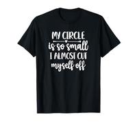 Funny Sarcastic My Circle is So Small I Almost Cut Myself T-Shirt