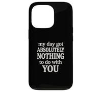 Funny Sarcastic Quote, Day Got Nothing To Do With You Case for iPhone 13 Pro