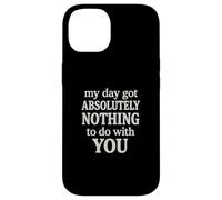 Funny Sarcastic Quote, Day Got Nothing To Do With You Case for iPhone 14