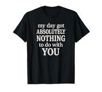 Funny Sarcastic Quote, Day Got Nothing to Do with You T-Shirt