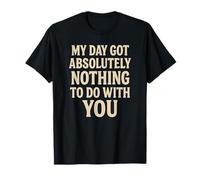 Funny Sarcastic Quote, Day Got Nothing to Do with You T-Shirt