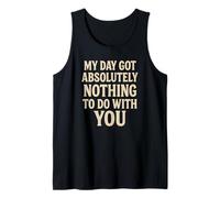 Funny Sarcastic Quote, Day Got Nothing to Do with You Tank Top