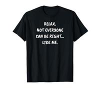 Funny Sarcastic Relax. Not Everyone Can Be Right… Like Me T-Shirt