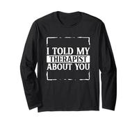 Funny Sarcastic Saying I Told My Therapist About You Long Sleeve T-Shirt