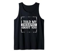 Funny Sarcastic Saying I Told My Therapist About You Tank Top