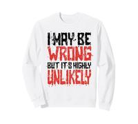 Funny Sarcastic Saying May Be Wrong But It's Highly Unlikely Sweatshirt