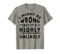 Funny Sarcastic Saying May Be Wrong But It's Highly Unlikely T-Shirt