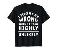 Funny Sarcastic Saying May Be Wrong But It's Highly Unlikely T-Shirt