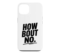 Funny Sarcastic simple quote How Bout No Case for iPhone 13