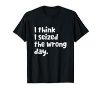 Funny Sarcastic Text Quote I Think I Seized The Wrong Day T-Shirt