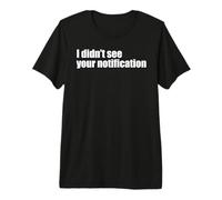Funny Sassy Indifferent I Didn’t See Your Notification Premium T-Shirt