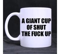 Funny Saying A Giant Cup of Shut The Fuck UP Ceramic Coffee White Mug Tea Cup 11 Ounce Twin Sides Design