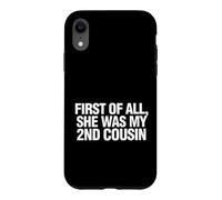 Funny Saying First All She Was My 2nd Cousin Case for iPhone XR