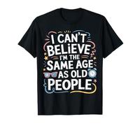 Funny Saying I Can't Believe I'm The Same Age As Old People T-Shirt