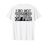 Funny Saying I Do Not Understand The Course Of Fire T-Shirt