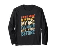 Funny Saying I Don’t Know How To Act My Age Before Women Men Long Sleeve T-Shirt