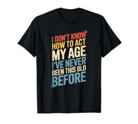 Funny Saying I Don’t Know How To Act My Age Before Women Men T-Shirt