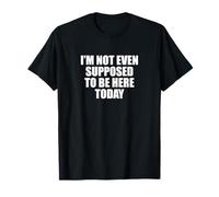 Funny Saying I’m Not Even Supposed To Be Here Today T-Shirt