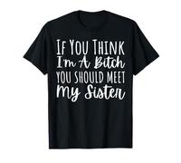 Funny Saying If You Think I'm Bad You Should Meet My Sister T-Shirt