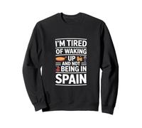 Funny Saying Im Tired Of Waking Up Not Being In Spain Sweatshirt