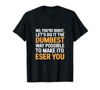 Funny Saying No Youre Right Lets Do It Dumbest Way T-Shirt
