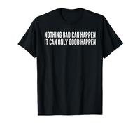 Funny Saying Nothing Bad Can Happen It Can Only Good Happen T-Shirt