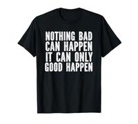 Funny Saying Nothing Bad Can Happen It Can Only Good Happen T-Shirt