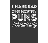 Funny Science I Make Bad Chemistry Puns Periodically Notebook: 120 Pages Blank Lined Journal With Funny Chemistry Saying and it's Perfect for Scientist.