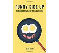 Funny Side Up: The Eggstremely Witty Joke Book
