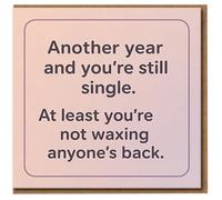 Funny Single Birthday Card - Another Year and You’re Still Single, At Least You’re Not Waxing Anyone’s Back - Rude Humour Card for Friend, Mate, Him or Her - Blank Inside
