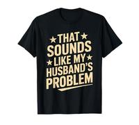 Funny That Sounds Like My Husband's Problem Humor T-Shirt