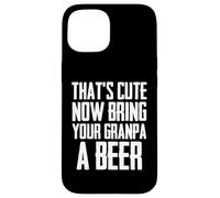 Funny That's Cute Now Bring Your Grandpa A Beer Case for iPhone 15