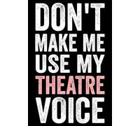 Funny Theatre Notebook Don't Make Me Use My Theatre Voice: Musical Theatre Journal - Theater Notebook for Dramatic Acting Notes, theatre Gift Idea for Stage actors | 100 Pages 6x9 Inches