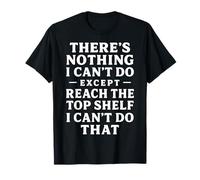 Funny There's Nothing I Can't Do Except Reach The Top Shelf T-Shirt